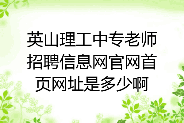 英山理工中专老师招聘信息网官网首页网址是多少啊