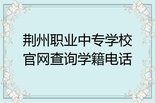 荆州职业中专学校官网查询学籍电话