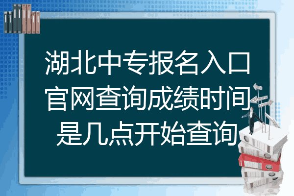 湖北中专报名入口官网查询成绩时间是几点开始查询