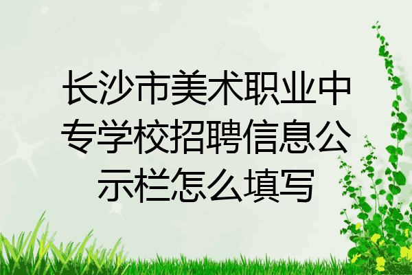 长沙市美术职业中专学校招聘信息公示栏怎么填写