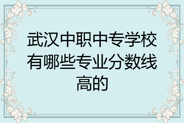武汉中职中专学校有哪些专业分数线高的