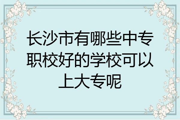 长沙市有哪些中专职校好的学校可以上大专呢