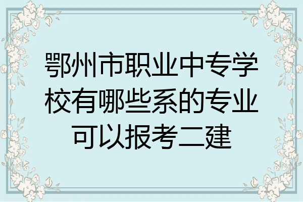 鄂州市职业中专学校有哪些系的专业可以报考二建