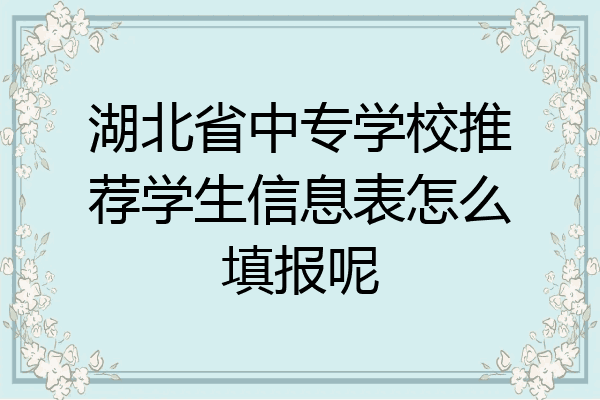 湖北省中专学校推荐学生信息表怎么填报呢