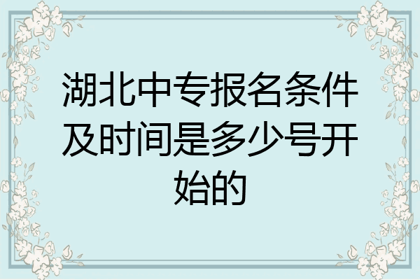 湖北中专报名条件及时间是多少号开始的