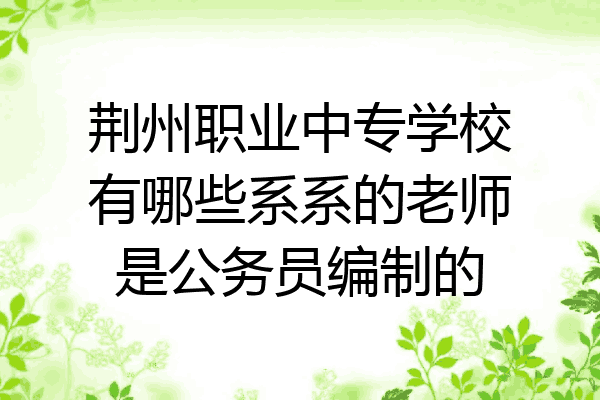 荆州职业中专学校有哪些系系的老师是公务员编制的