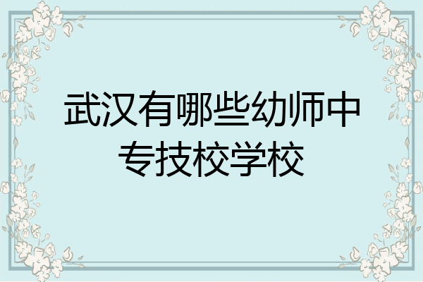 武汉有哪些幼师中专技校学校
