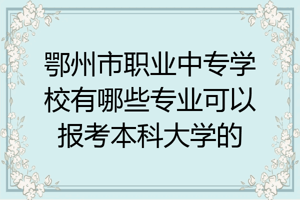 鄂州市职业中专学校有哪些专业可以报考本科大学的