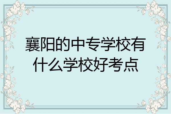 襄阳的中专学校有什么学校好考点