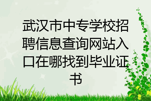 武汉市中专学校招聘信息查询网站入口在哪找到毕业证书