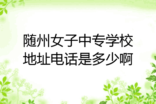随州女子中专学校地址电话是多少啊