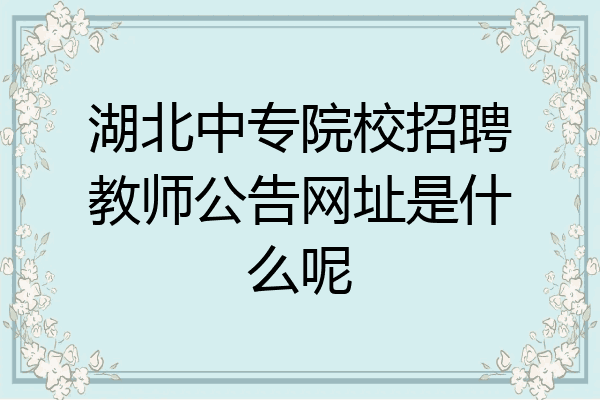湖北中专院校招聘教师公告网址是什么呢