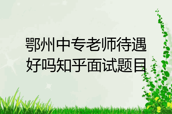 鄂州中专老师待遇好吗知乎面试题目