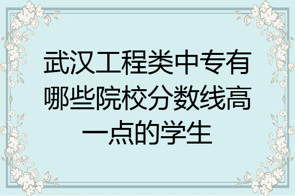 武汉工程类中专有哪些院校分数线高一点的学生