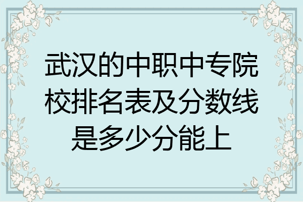 武汉的中职中专院校排名表及分数线是多少分能上