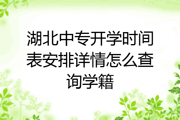 湖北中专开学时间表安排详情怎么查询学籍