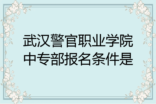 武汉警官职业学院中专部报名条件是