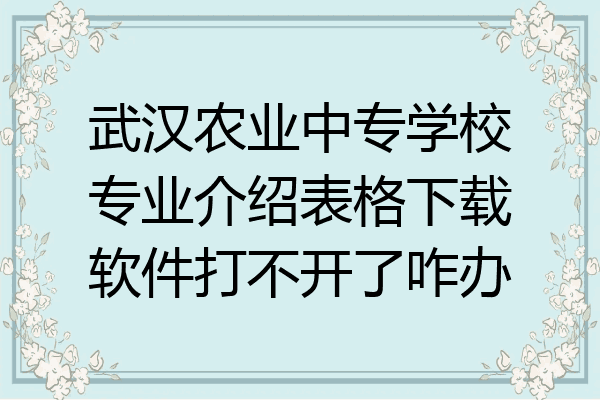 武汉农业中专学校专业介绍表格下载软件打不开了咋办