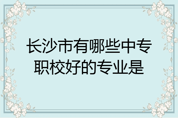 长沙市有哪些中专职校好的专业是