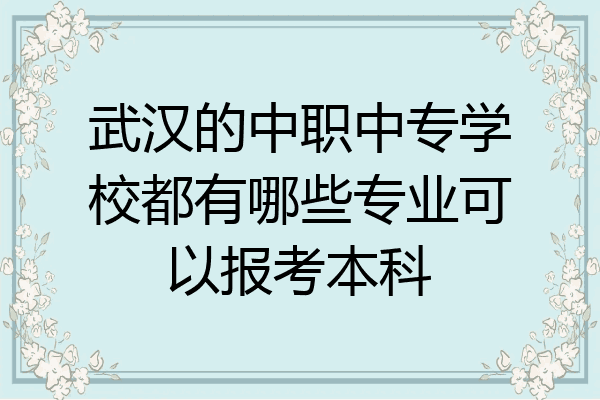 武汉的中职中专学校都有哪些专业可以报考本科