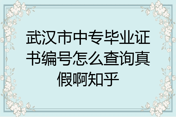 武汉市中专毕业证书编号怎么查询真假啊知乎
