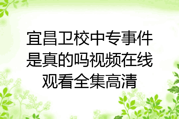 宜昌卫校中专事件是真的吗视频在线观看全集高清