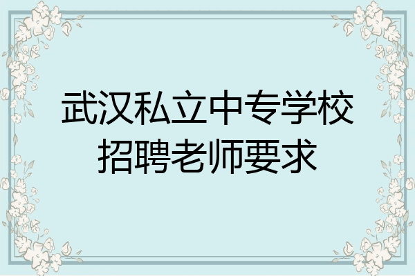 武汉私立中专学校招聘老师要求