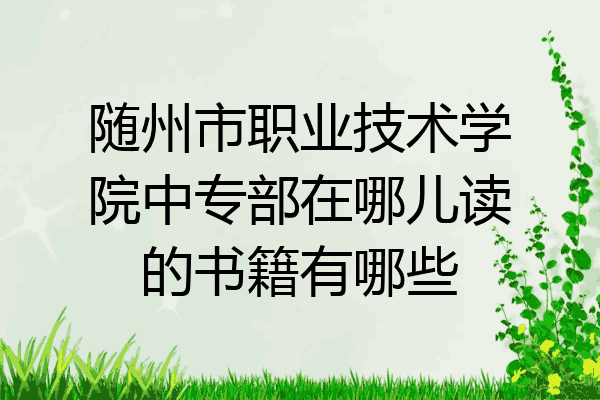 随州市职业技术学院中专部在哪儿读的书籍有哪些