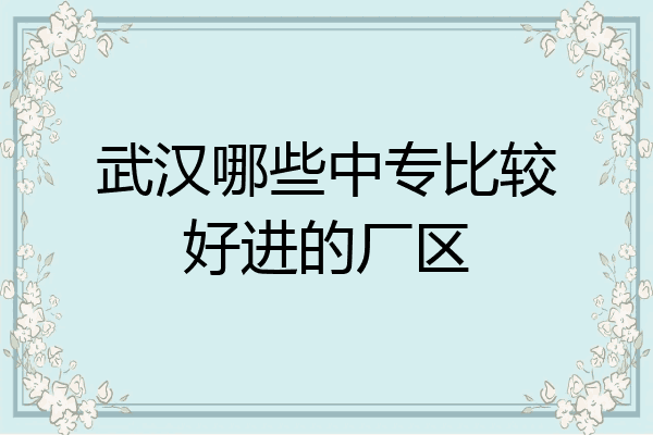武汉哪些中专比较好进的厂区