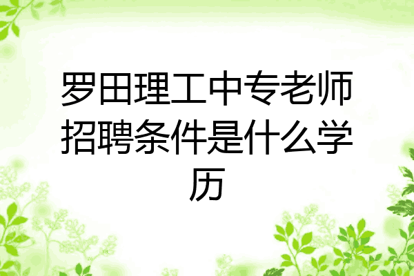 罗田理工中专老师招聘条件是什么学历