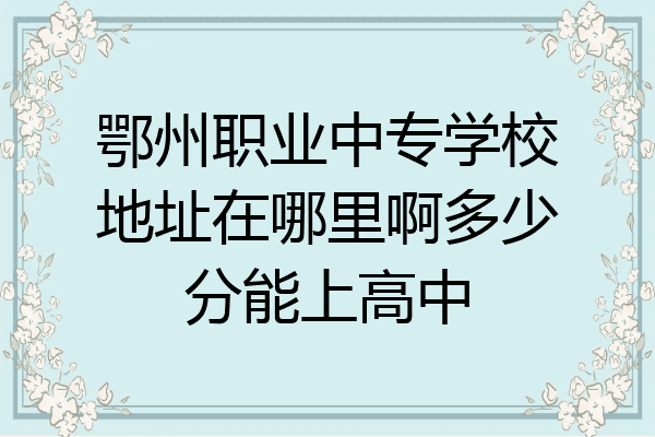 鄂州职业中专学校地址在哪里啊多少分能上高中