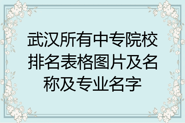 武汉所有中专院校排名表格图片及名称及专业名字