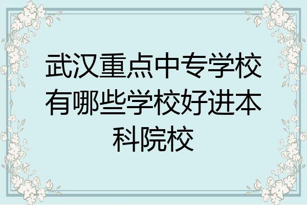 武汉重点中专学校有哪些学校好进本科院校