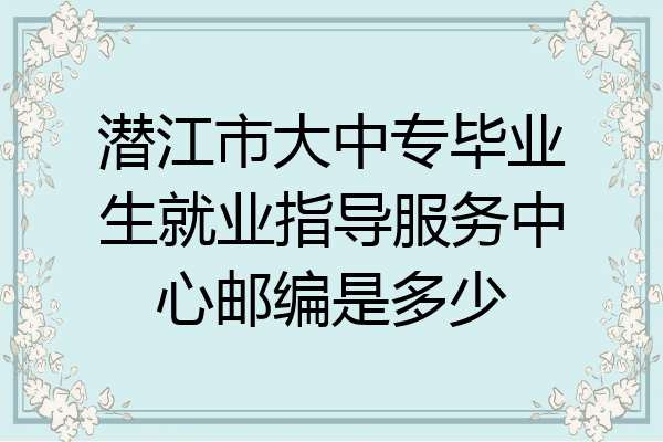 潜江市大中专毕业生就业指导服务中心邮编是多少