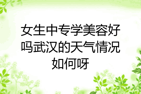 女生中专学美容好吗武汉的天气情况如何呀