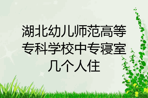湖北幼儿师范高等专科学校中专寝室几个人住
