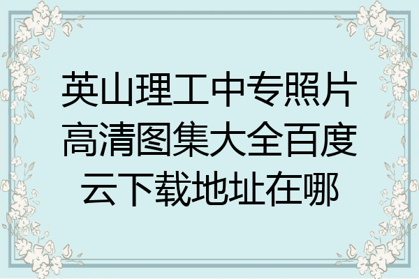 英山理工中专照片高清图集大全百度云下载地址在哪