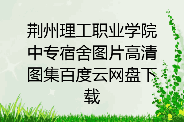 荆州理工职业学院中专宿舍图片高清图集百度云网盘下载