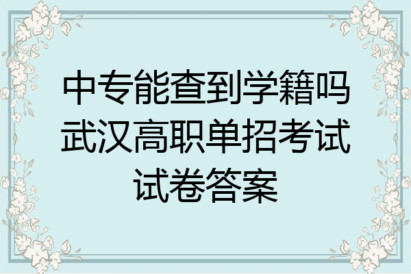 中专能查到学籍吗武汉高职单招考试试卷答案