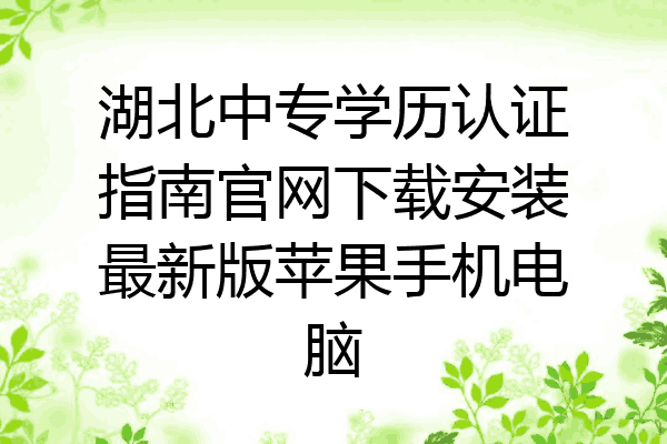 湖北中专学历认证指南官网下载安装最新版苹果手机电脑