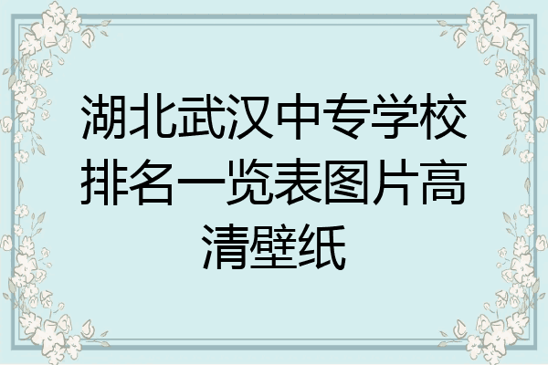 湖北武汉中专学校排名一览表图片高清壁纸
