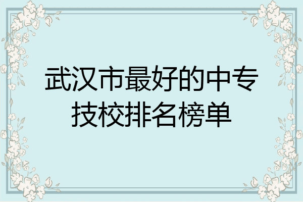 武汉市最好的中专技校排名榜单