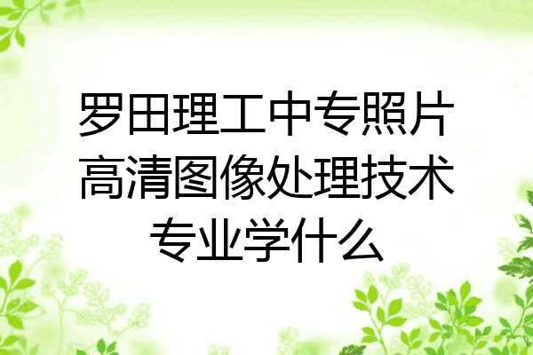 罗田理工中专照片高清图像处理技术专业学什么