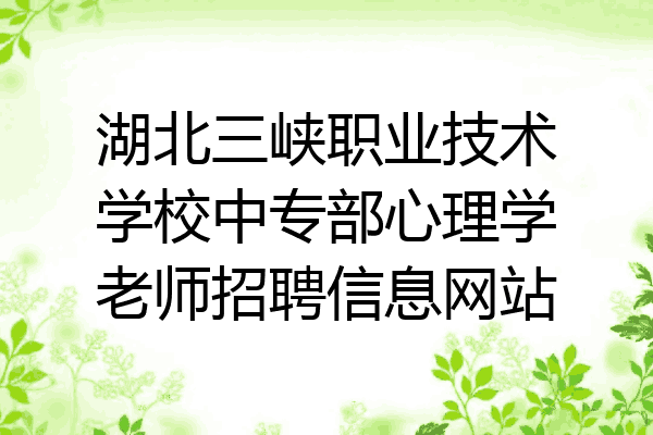 湖北三峡职业技术学校中专部心理学老师招聘信息网站