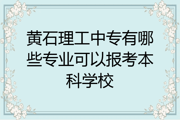 黄石理工中专有哪些专业可以报考本科学校