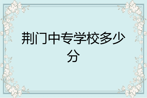 荆门中专学校多少分
