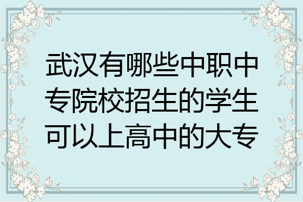 武汉有哪些中职中专院校招生的学生可以上高中的大专