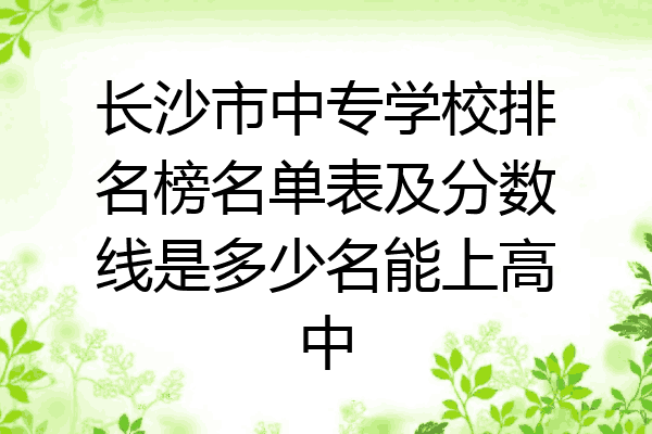 长沙市中专学校排名榜名单表及分数线是多少名能上高中