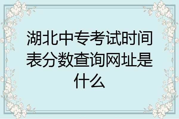 湖北中专考试时间表分数查询网址是什么