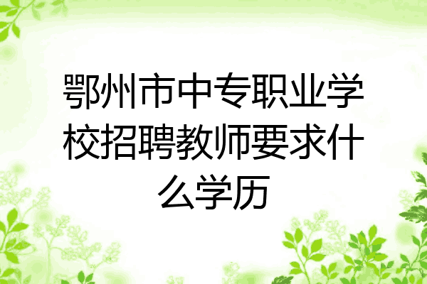 鄂州市中专职业学校招聘教师要求什么学历